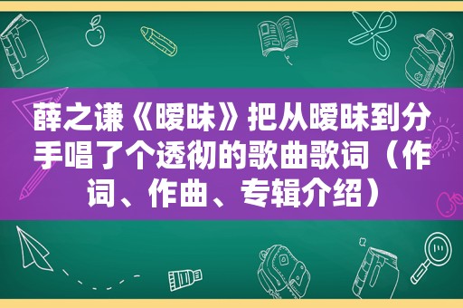 薛之谦《暧昧》把从暧昧到分手唱了个透彻的歌曲歌词（作词、作曲、专辑介绍）