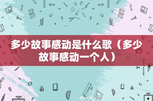 多少故事感动是什么歌（多少故事感动一个人）