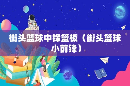 街头篮球中锋篮板（街头篮球 小前锋）