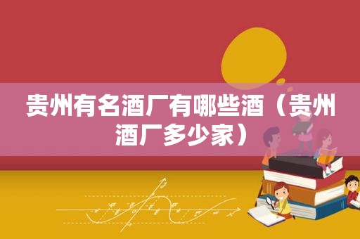 贵州有名酒厂有哪些酒（贵州酒厂多少家）