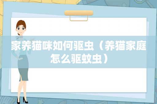 家养猫咪如何驱虫（养猫家庭怎么驱蚊虫）
