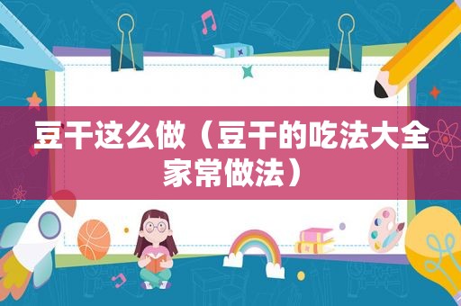 豆干这么做（豆干的吃法大全家常做法）