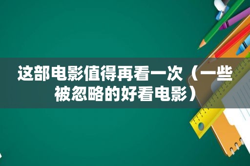 这部电影值得再看一次（一些被忽略的好看电影）