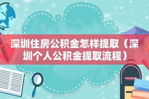 深圳住房公积金怎样提取（深圳个人公积金提取流程）