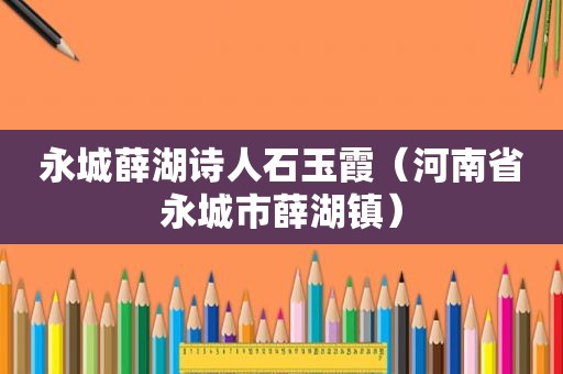 永城薛湖诗人石玉霞（河南省永城市薛湖镇）