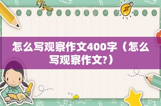 怎么写观察作文400字（怎么写观察作文?）