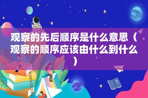 观察的先后顺序是什么意思（观察的顺序应该由什么到什么）