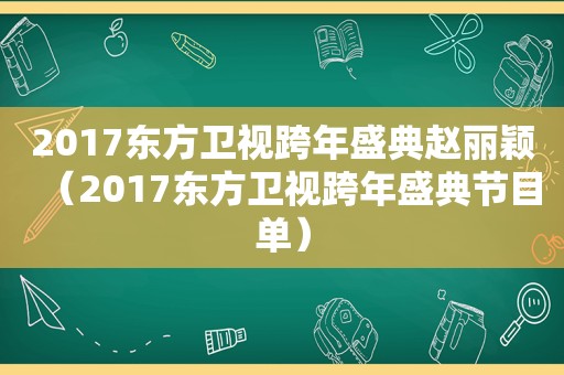 2017东方卫视跨年盛典赵丽颖（2017东方卫视跨年盛典节目单）