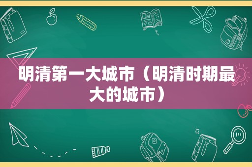 明清第一大城市（明清时期最大的城市）