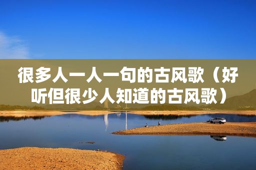 很多人一人一句的古风歌（好听但很少人知道的古风歌）