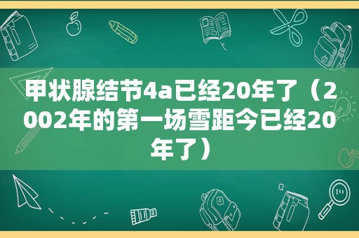 甲状腺结节4a已经20年了（2002年的第一场雪距今已经20年了）