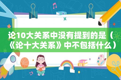 论10大关系中没有提到的是（《论十大关系》中不包括什么）