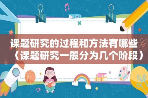 课题研究的过程和方法有哪些（课题研究一般分为几个阶段）