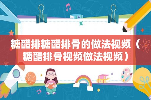 糖醋排糖醋排骨的做法视频（糖醋排骨视频做法视频）