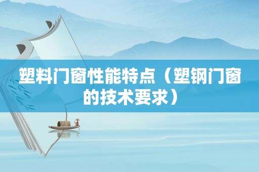 塑料门窗性能特点（塑钢门窗的技术要求）