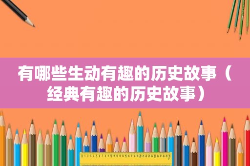 有哪些生动有趣的历史故事（经典有趣的历史故事）