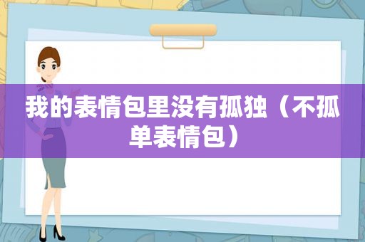我的表情包里没有孤独（不孤单表情包）