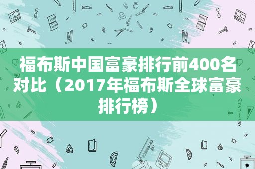 福布斯中国富豪排行前400名对比（2017年福布斯全球富豪排行榜）