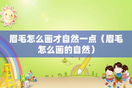 眉毛怎么画才自然一点（眉毛怎么画的自然）