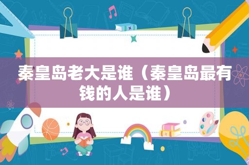 秦皇岛老大是谁（秦皇岛最有钱的人是谁）