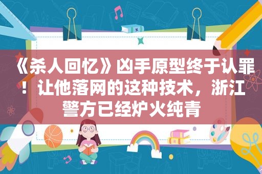 《杀人回忆》凶手原型终于认罪！让他落网的这种技术，浙江警方已经炉火纯青