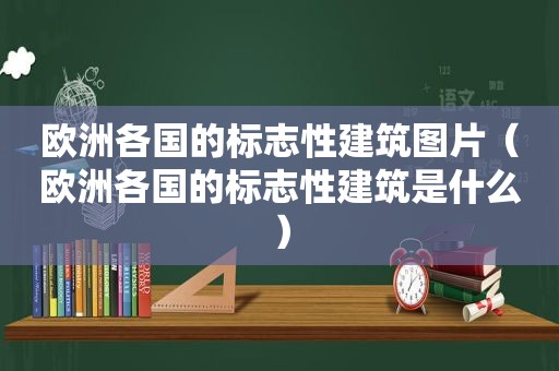 欧洲各国的标志性建筑图片（欧洲各国的标志性建筑是什么）