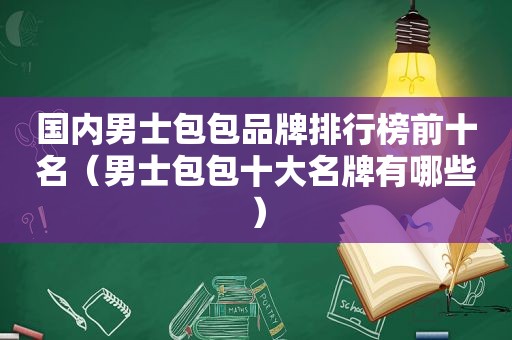国内男士包包品牌排行榜前十名（男士包包十大名牌有哪些）