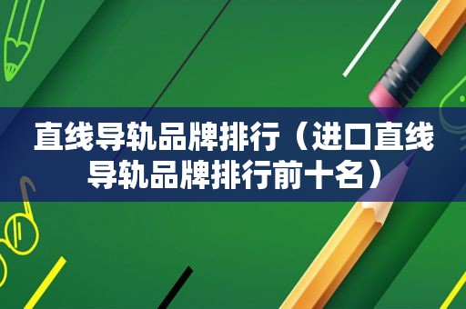直线导轨品牌排行（进口直线导轨品牌排行前十名）