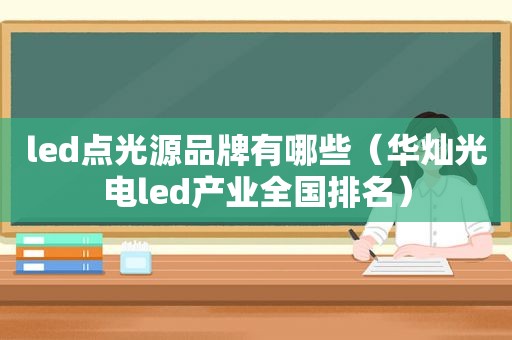led点光源品牌有哪些（华灿光电led产业全国排名）