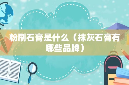 粉刷石膏是什么（抹灰石膏有哪些品牌）