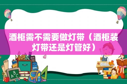 酒柜需不需要做灯带（酒柜装灯带还是灯管好）