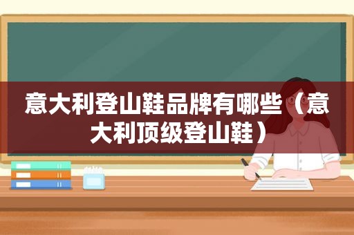 意大利登山鞋品牌有哪些（意大利顶级登山鞋）