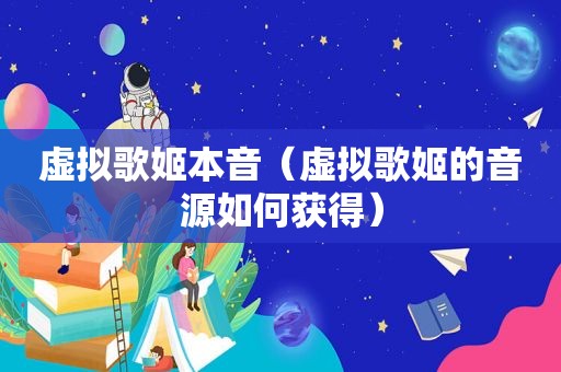 虚拟歌姬本音（虚拟歌姬的音源如何获得）