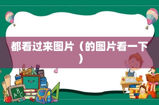 都看过来图片（的图片看一下）