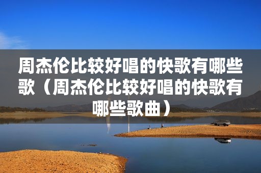 周杰伦比较好唱的快歌有哪些歌（周杰伦比较好唱的快歌有哪些歌曲）