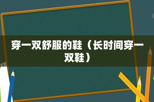 穿一双舒服的鞋（长时间穿一双鞋）