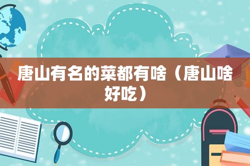 唐山有名的菜都有啥（唐山啥好吃）