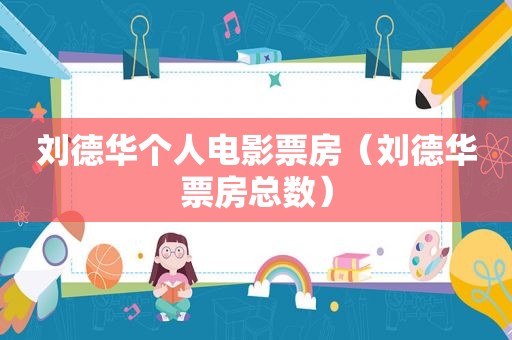 刘德华个人电影票房（刘德华票房总数）