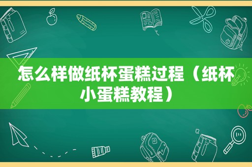 怎么样做纸杯蛋糕过程（纸杯小蛋糕教程）