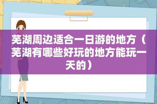 芜湖周边适合一日游的地方（芜湖有哪些好玩的地方能玩一天的）