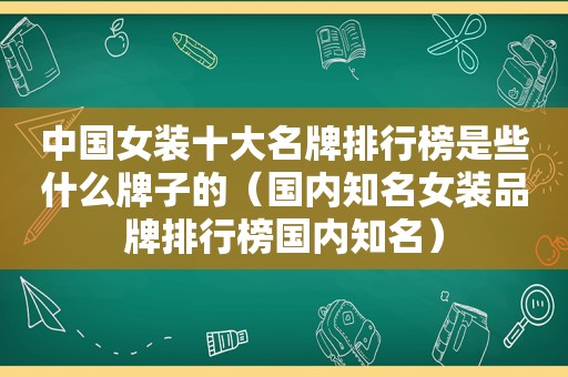 中国女装十大名牌排行榜是些什么牌子的（国内知名女装品牌排行榜国内知名）