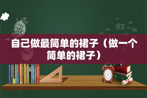 自己做最简单的裙子（做一个简单的裙子）