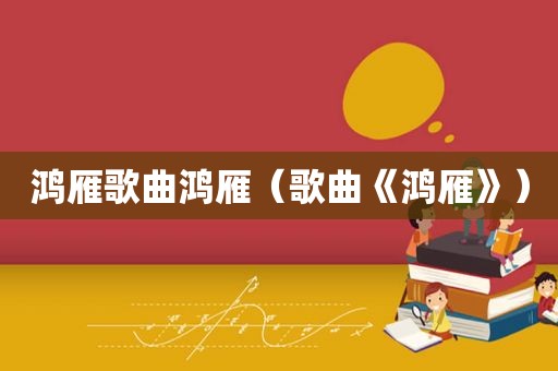 鸿雁歌曲鸿雁（歌曲《鸿雁》）