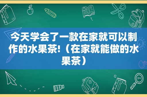 今天学会了一款在家就可以制作的水果茶!（在家就能做的水果茶）