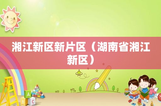 湘江新区新片区（湖南省湘江新区）