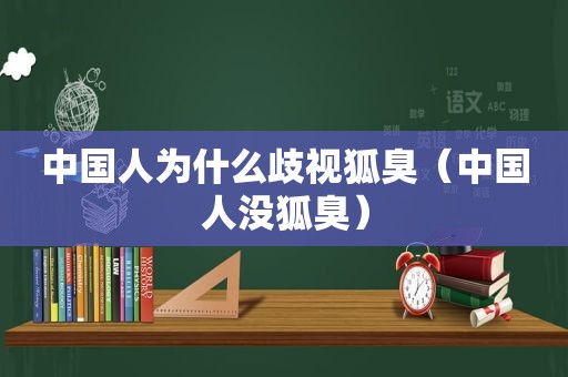 中国人为什么歧视狐臭（中国人没狐臭）