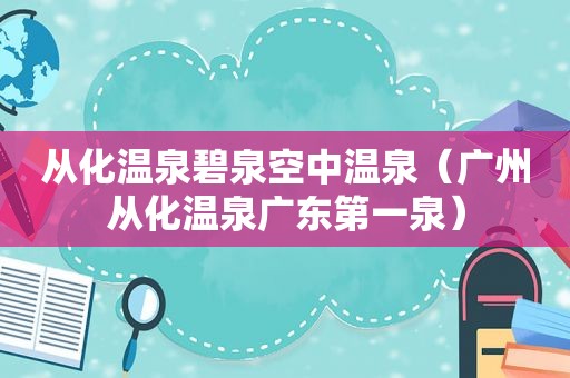 从化温泉碧泉空中温泉（广州从化温泉广东第一泉）