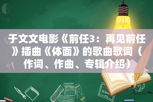 于文文电影《前任3：再见前任》插曲《体面》的歌曲歌词（作词、作曲、专辑介绍）