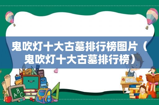 鬼吹灯十大古墓排行榜图片（鬼吹灯十大古墓排行榜）