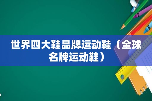 世界四大鞋品牌运动鞋（全球名牌运动鞋）
